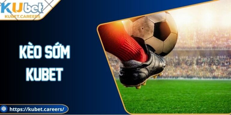 Kèo Sớm Kubet - Bật Mí Ưu Điểm Quan Trọng Khi Chơi 5 Kèo Sớm Kubet - Bật Mí Ưu Điểm Quan Trọng Khi Chơi