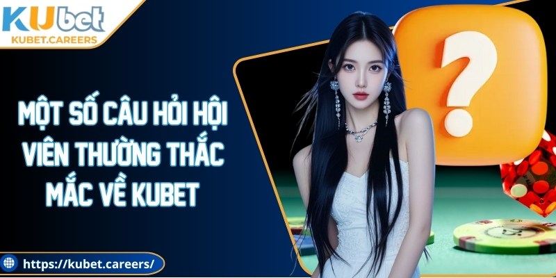 Một số câu hỏi hội viên thường thắc mắc về Kubet